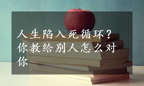 人生陷入死循环？你教给别人怎么对你