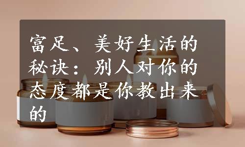 富足、美好生活的秘诀：别人对你的态度都是你教出来的