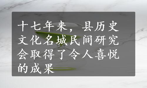 十七年来，县历史文化名城民间研究会取得了令人喜悦的成果