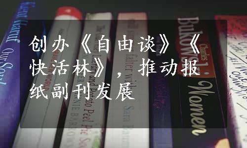 创办《自由谈》《快活林》，推动报纸副刊发展