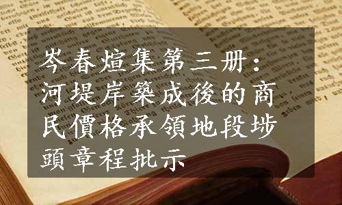 岑春煊集第三册：河堤岸築成後的商民價格承領地段埗頭章程批示