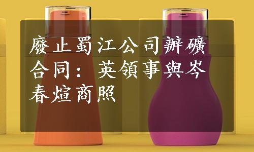 廢止蜀江公司辦礦合同：英領事與岑春煊商照