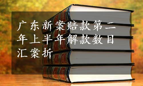 广东新案赔款第二年上半年解款数目汇案折