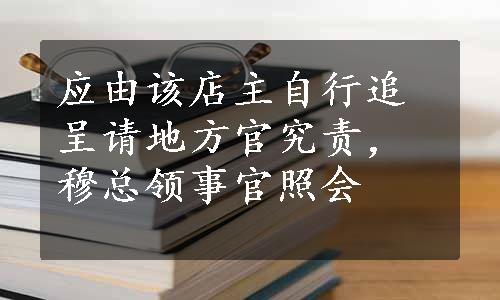 应由该店主自行追呈请地方官究责，穆总领事官照会