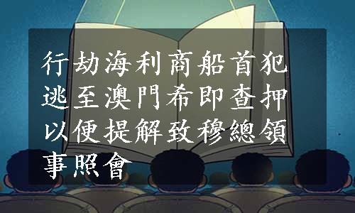 行劫海利商船首犯逃至澳門希即查押以便提解致穆總領事照會