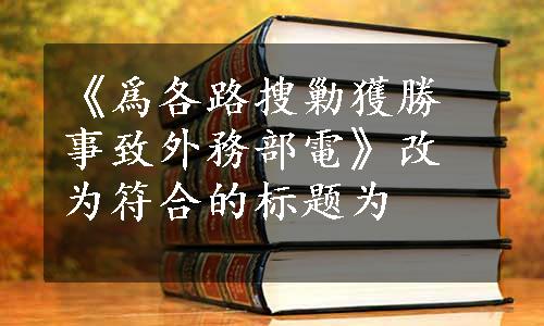 《爲各路搜勦獲勝事致外務部電》改为符合的标题为