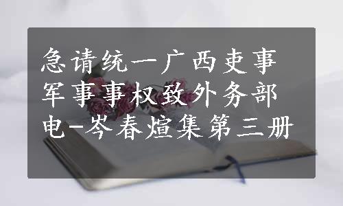 急请统一广西吏事军事事权致外务部电-岑春煊集第三册