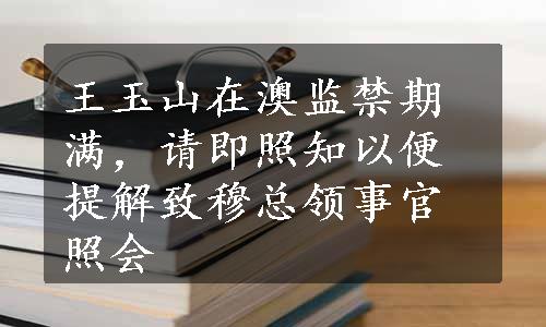 王玉山在澳监禁期满，请即照知以便提解致穆总领事官照会