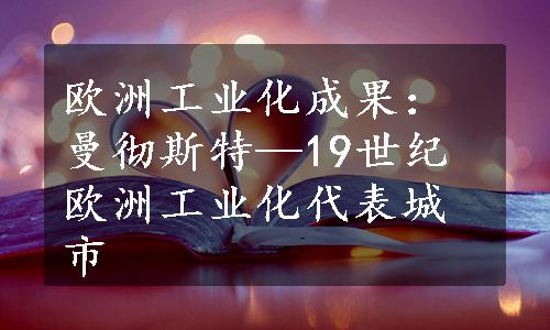 欧洲工业化成果：曼彻斯特—19世纪欧洲工业化代表城市