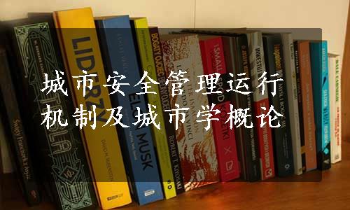 城市安全管理运行机制及城市学概论