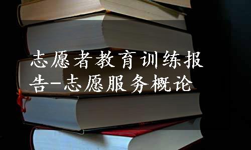 志愿者教育训练报告-志愿服务概论