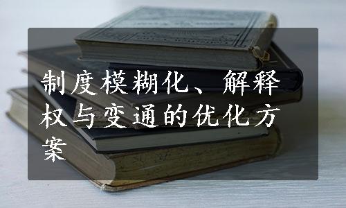 制度模糊化、解释权与变通的优化方案