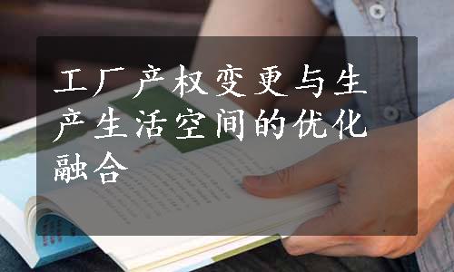 工厂产权变更与生产生活空间的优化融合