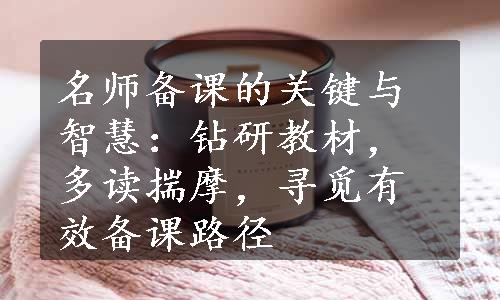 名师备课的关键与智慧：钻研教材，多读揣摩，寻觅有效备课路径