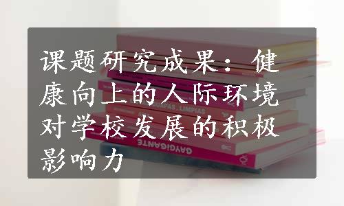 课题研究成果：健康向上的人际环境对学校发展的积极影响力