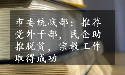 市委统战部：推荐党外干部，民企助推脱贫，宗教工作取得成功