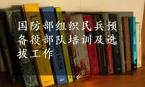 国防部组织民兵预备役部队培训及选拔工作