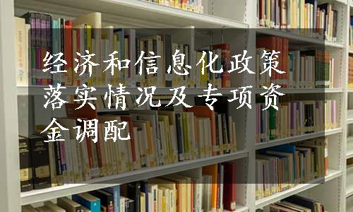 经济和信息化政策落实情况及专项资金调配