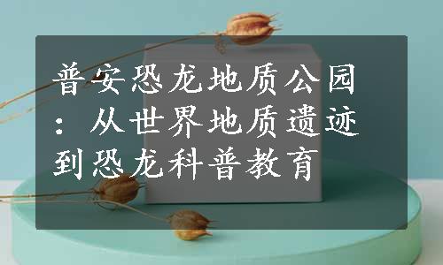 普安恐龙地质公园：从世界地质遗迹到恐龙科普教育