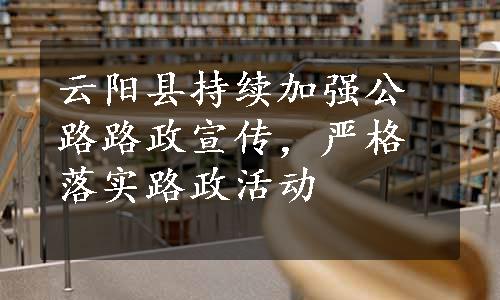 云阳县持续加强公路路政宣传，严格落实路政活动