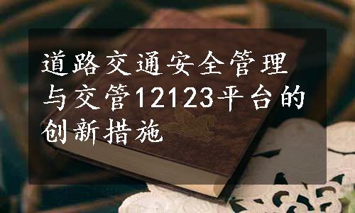 道路交通安全管理与交管12123平台的创新措施