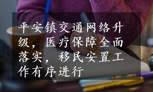 平安镇交通网络升级，医疗保障全面落实，移民安置工作有序进行