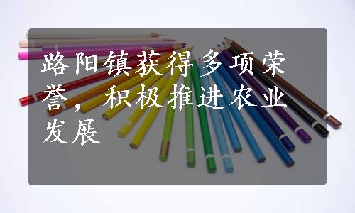 路阳镇获得多项荣誉，积极推进农业发展