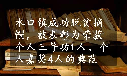 水口镇成功脱贫摘帽，被表彰为荣获个人三等功1人、个人嘉奖4人的典范