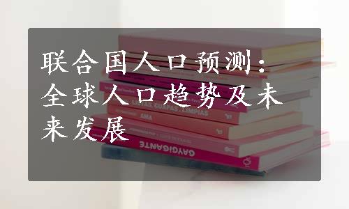 联合国人口预测：全球人口趋势及未来发展