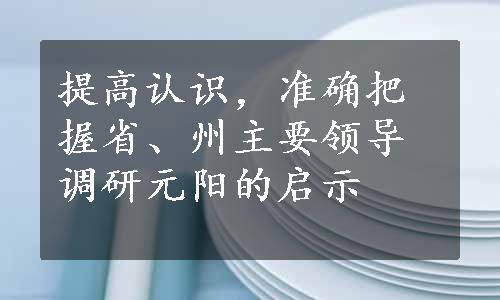 提高认识，准确把握省、州主要领导调研元阳的启示