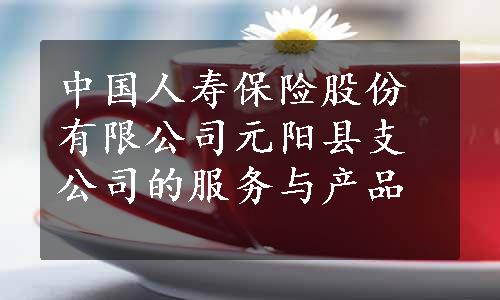 中国人寿保险股份有限公司元阳县支公司的服务与产品