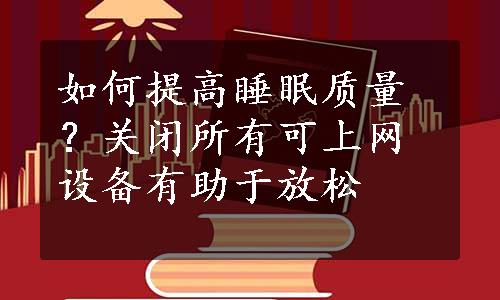 如何提高睡眠质量？关闭所有可上网设备有助于放松