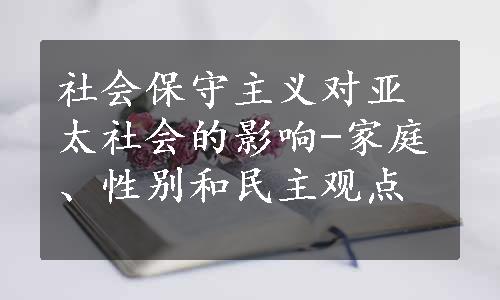 社会保守主义对亚太社会的影响-家庭、性别和民主观点