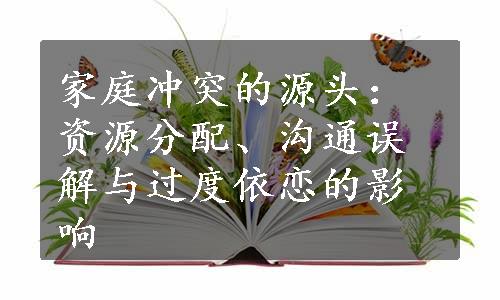 家庭冲突的源头：资源分配、沟通误解与过度依恋的影响