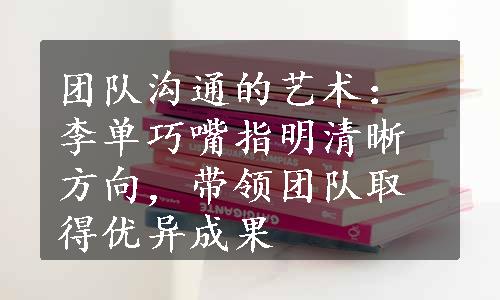 团队沟通的艺术：李单巧嘴指明清晰方向，带领团队取得优异成果