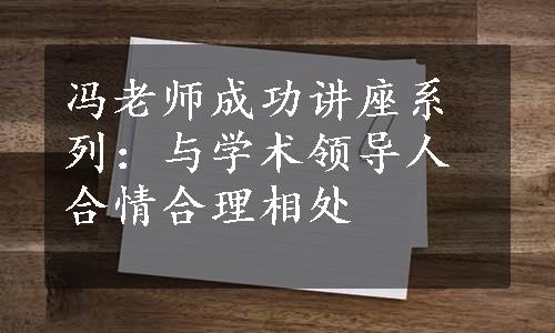 冯老师成功讲座系列：与学术领导人合情合理相处