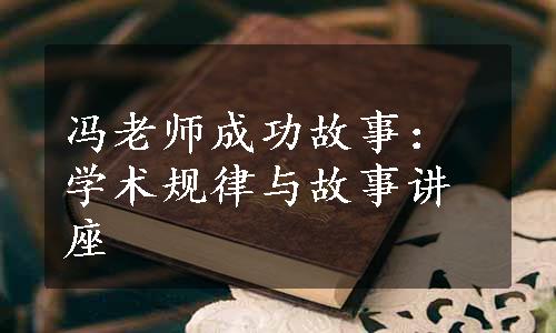 冯老师成功故事：学术规律与故事讲座