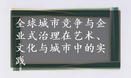 全球城市竞争与企业式治理在艺术、文化与城市中的实践