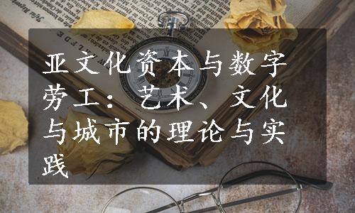 亚文化资本与数字劳工：艺术、文化与城市的理论与实践