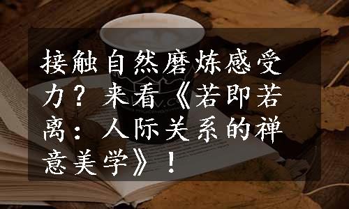 接触自然磨炼感受力？来看《若即若离：人际关系的禅意美学》！