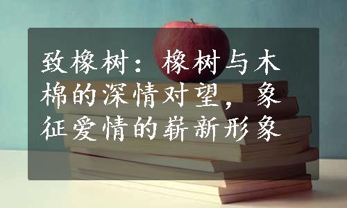 致橡树：橡树与木棉的深情对望，象征爱情的崭新形象