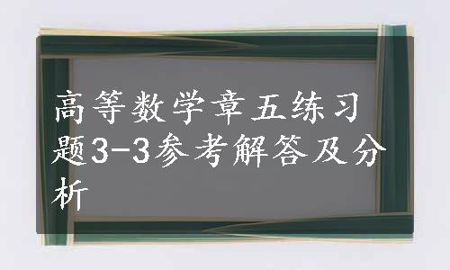 高等数学章五练习题3-3参考解答及分析