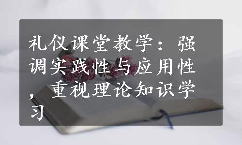 礼仪课堂教学：强调实践性与应用性，重视理论知识学习