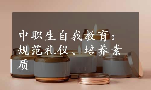 中职生自我教育：规范礼仪、培养素质