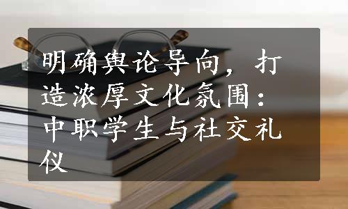 明确舆论导向，打造浓厚文化氛围：中职学生与社交礼仪