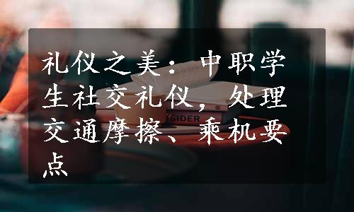 礼仪之美：中职学生社交礼仪，处理交通摩擦、乘机要点