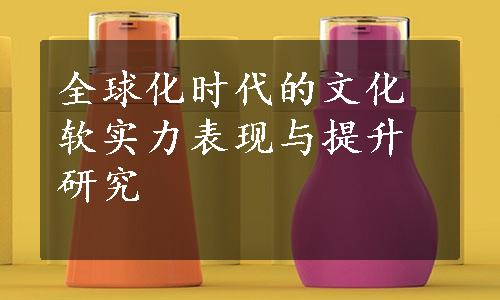 全球化时代的文化软实力表现与提升研究