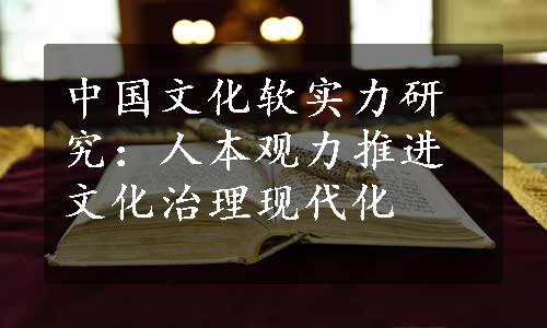 中国文化软实力研究：人本观力推进文化治理现代化