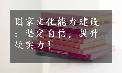 国家文化能力建设：坚定自信，提升软实力！