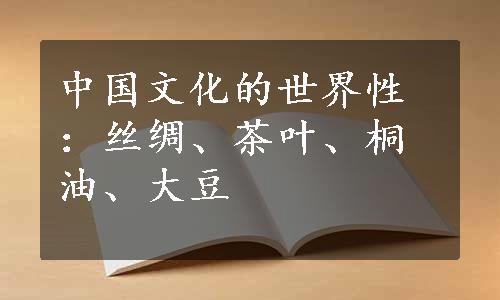 中国文化的世界性：丝绸、茶叶、桐油、大豆